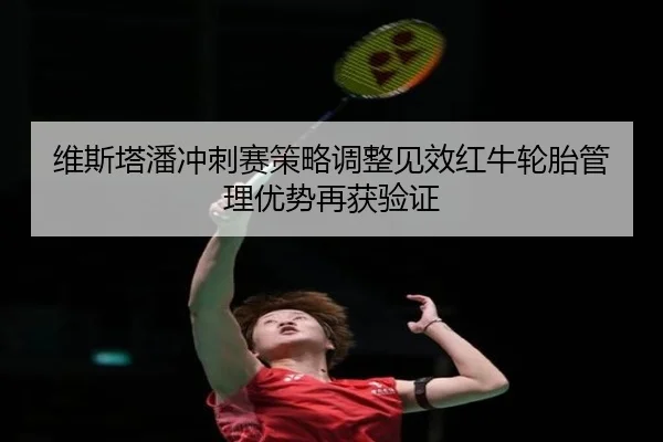 维斯塔潘冲刺赛策略调整见效红牛轮胎管理优势再获验证